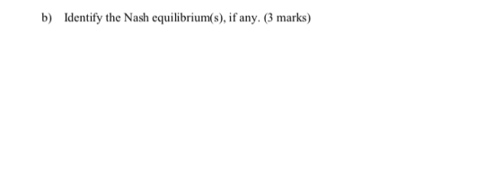 b) Identify the Nash equilibrium(s), if any. (3 marks)