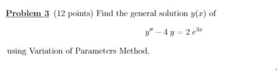 Problem 3 (12 points) Find the general solution y(2) of y – 4y = 2631 using Variation of Parameters Method.