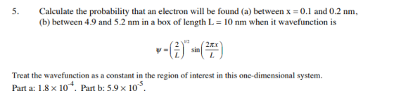 Calculate the probability that an electron will be found (a) between x 0.1 and 0.2 nm (b) between 4.9 and 5.2 nm in a box of
