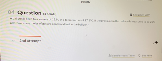 penalty 04 Question (4 points) See page 289 A balloon is filled to a volume of 15.9L at a temperature of 27.1°C. If the press
