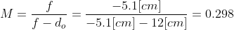 M=\frac{f}{f-d_{o}}=\frac{-5.1 [cm]}{-5.1 [cm]-12 [cm]}=0.298