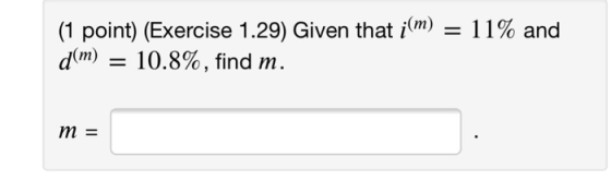 (1 point) (Exercise 1.29) Given that i(m)-11% and d(m) = 10.8%, find m. m=