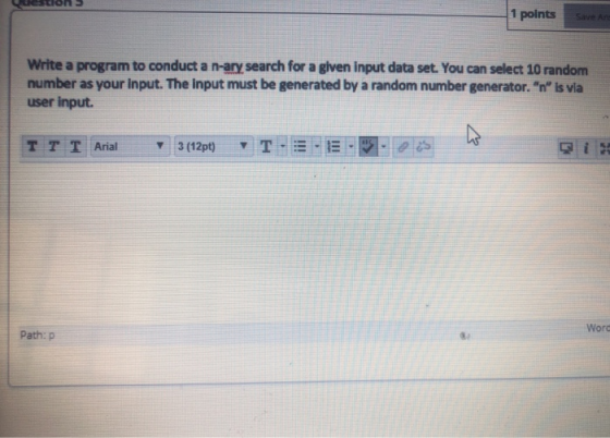 1 points Save Write a program to conduct a n-ary search for a given input data set. You can select 10 random number as your i