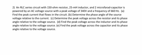 2) An RLC series circuit with 150-ohm resistor, 25-mH inductor, and 2 microfarad-capacitor is powered by an AC voltage source