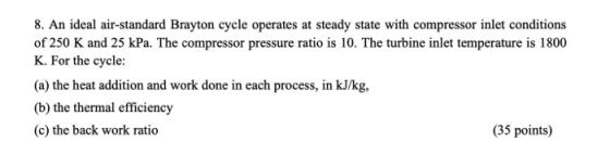 8. An ideal air-standard Brayton cycle operates at steady state with compressor inlet conditions of 250 K and 25 kPa. The com