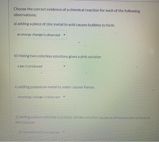 Choose the correct evidence of a chemical reaction for each of the following observations: a) adding a piece of zinc metal to
