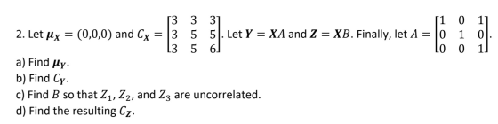 0 1] 1 01. 0 1] [3 3 3] [1 2. Let uy = (0,0,0) and Cy = 3 5 5. Let Y = XA and Z = XB. Finally, let A = 0 13 5 6 lo a) Find My