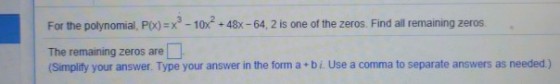 For the polynomial, Po)x-10x +48x-64, 2 is one of the zeros. Find all remaining zeros The remaining zeros are (Simplify your answer. Type your answer in the form a bi. Use a comma to separate answers as needed.)