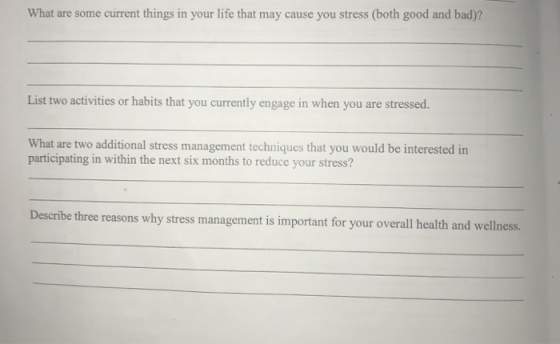 What are some current things in your life that may cause you stress (both good and bad)? List two activities or habits that you currently engage in when you are stressed. What are two additional stress management techniques that you would be interested in participating in within the next six months to reduce your stress? Describe three reasons why stress management is important for your overall health and wellness.