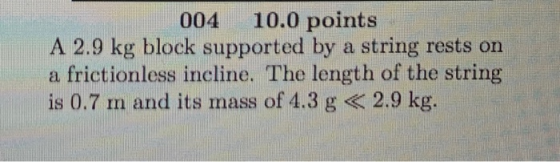 004 10.0 points A 2.9 kg block supported by a string rests on a frictionless incline. The length of the string is 0.7 m and i