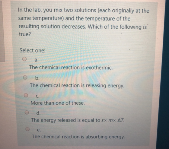 In the lab, you mix two solutions (each originally at the same temperature) and the temperature of the resulting solution dec