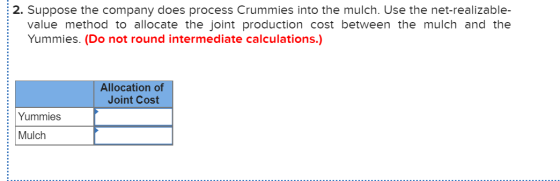 2. Suppose the company does process Crummies into the mulch. Use the net-realizable- value method to allocate the joint produ