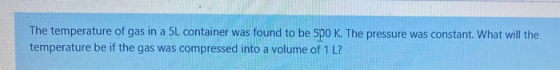 The temperature of gas in a 5L container was found to be spo K. The pressure was constant. What will the temperature be if th