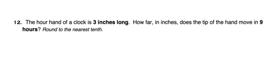 12. The hour hand of a clock is 3 inches long. How far, in inches, does the tip of the hand move in 9 hours? Round to the nea