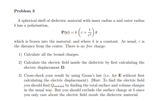 Problem 3 A spherical shell of dielectric material with inner radius a and outer radius b has a polarisation, P(r) = k (r+ P(