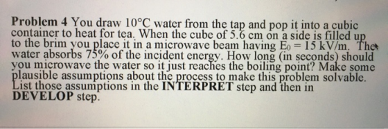Problem 4 You draw 10°C water from the tap and pop it into a cubic container to heat for tea. When the cube of 5.6 cm on a si