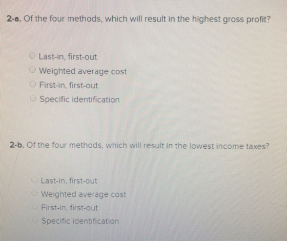 2-a. Of the four methods, which will result in the highest gross profit? Last-in, first-out Weighted average cost First-in, f