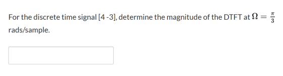 п For the discrete time signal [4-3], determine the magnitude of the DTFT at rads/sample.