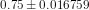 0.75 \pm 0.016759