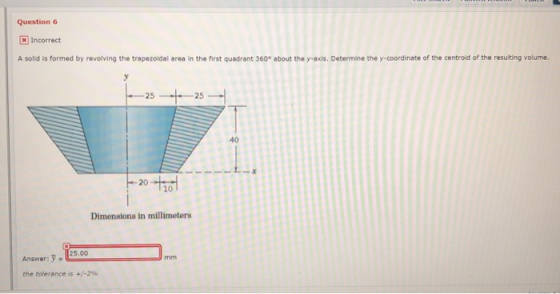 Question 6 x Incorrect A solid is formed by revolving the trapezoidal area in the first quadrant 360° about the y-axis. Deter