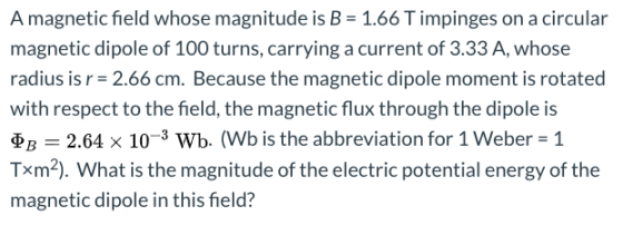 A magnetic field whose magnitude is B = 1.66 T impinges on a circular magnetic dipole of 100 turns, carrying a current of 3.3