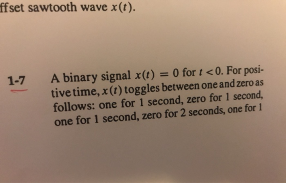ffset sawtooth wave x(t). 1-7 A binary signal x(t) = 0 for t <0. For posi- tive time, x(t) toggles between one and zero as fo