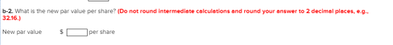b-2. What is the new par value per share? (Do not round intermediate calculations and round your answer to 2 decimal places,