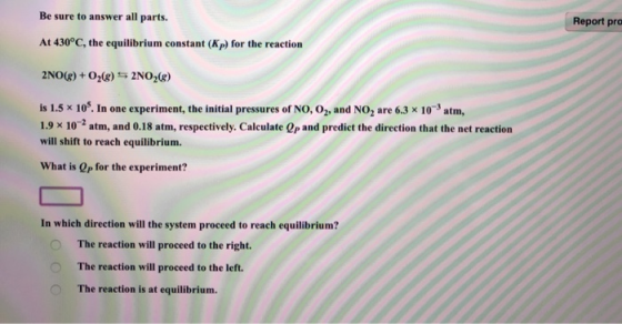 Be sure to answer all parts. Report pre At 430°C, the equilibrium constant (Kp) for the reaction 2NO() + O2(8) 5 2NO2) is 1.5