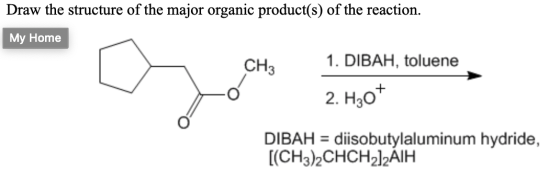 Draw the structure of the major organic product(s) of the reaction. My Home CH3 1. DIBAH, toluene 2. H307 DIBAH = diisobutyla