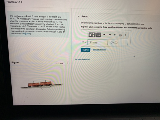 Problem 13.2 The two boxcars A and B have a weight of 17 000 lb and 37 000 lb, respectively. They are freely coasting down th