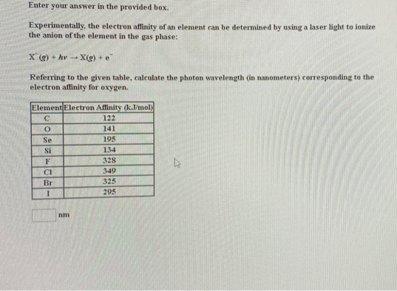 Enter your answer in the provided box. Experimentally, the electron affinity of an element can be determined by using a laser