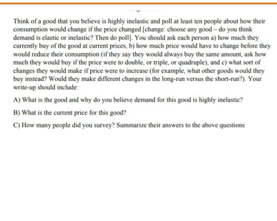 Think of a good that you believe is highly inelastic and poll at least ten people about how their consumption would change if
