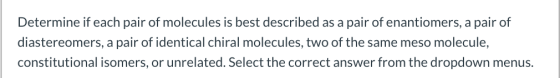 Determine if each pair of molecules is best described as a pair of enantiomers, a pair of diastereomers, a pair of identical