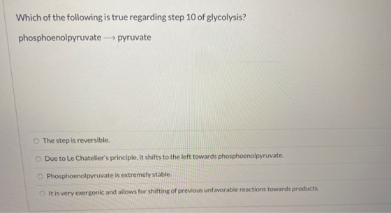 Which of the following is true regarding step 10 of glycolysis? phosphoenolpyruvate pyruvate The step is reversible. Due to L