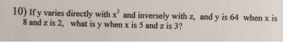10) If y varies directly with x and inversely with z, and y is 64 when x is 8 and z is 2, what is y when x is 5 and z is 3?