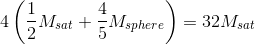 4\left(\frac{1}{2}M_{sat}+\frac{4}{5}M_{sphere} \right )=32 M_{sat}