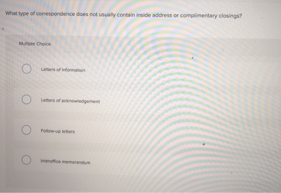 What type of correspondence does not usually contain inside address or complimentary closings? Multiple Choice Letters of inf