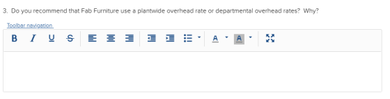 3. Do you recommend that Fab Furniture use a plantwide overhead rate or departmental overhead rates? Why? Toolbar navigation
