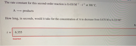 The rate constant for this second-order reaction is 0.430 M-.s at 300 °C. A- products How long, in seconds, would it take fo