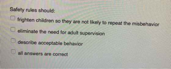 F Safety rules should: frighten children so they are not likely to repeat the misbehavior eliminate the need for adult superv