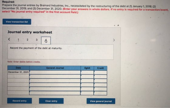 Required: Prepare the journal entries by Brainard Industries, Inc., necessitated by the restructuring of the debt at (1) Janu