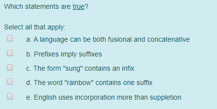 Which statements are true? Select all that apply: U a. A language can be both fusional and concatenative O O b. Prefixes impl