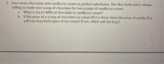 3. Sara views chocolate and vanilla ice cream as perfect substitutes. She likes both and is always willing to trade one scoop