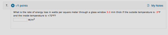 7. + -/1 points My Notes What is the rate of energy loss in watts per square meter through a glass window 3.0 mm thick if the