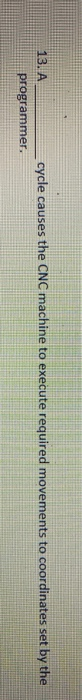 cycle causes the CNC machine to execute required movements to coordinates set by the 13. A programmer