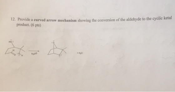 12. Provide a curved arrow mechanism showing the conversion of the aldehyde to the cyclic ketal product. (6 pts) но: +Hy0 ное
