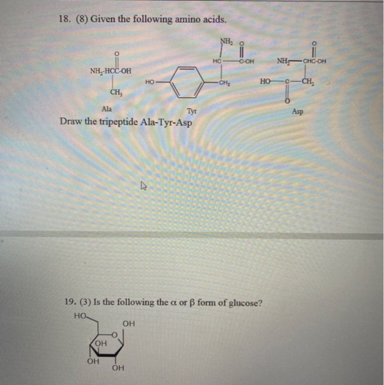 18. (8) Given the following amino acids. NH HC C-OH NHCHC-OH NH -HCC-OH HO -CH2 НО-с -CH Сн, Asp Ala Tyr Draw the tripeptide