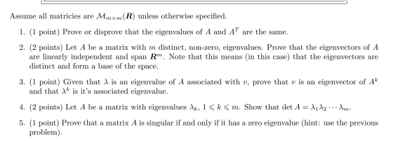 Assume all matricies are Mmxm(R) unless otherwise specified. 1. (1 point) Prove or disprove that the eigenvalues of A and AT