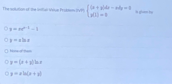 The solution of the Initial-Value Problem (IVP) ((2 + y)dz - edy=0 (1) = 0 is given by Oy=ze?-1-1 O = em ? None of them Oy= (