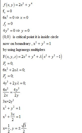 f(x, y) = 2x + y4 f = 0 6x²=0x=0 f =0 4 y = 0 => y=0 (0:0) is critical point it is inside circle now on boundrary.x2 + y2 =1